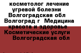 косметолог,лечение угревой болезни - Волгоградская обл., Волгоград г. Медицина, красота и здоровье » Косметические услуги   . Волгоградская обл.